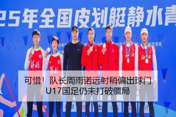 可惜!队长周雨诺远射稍偏出球门 U17国足仍未打破僵局